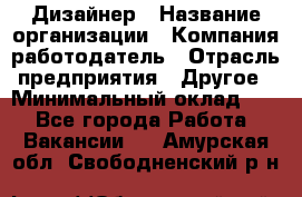 Дизайнер › Название организации ­ Компания-работодатель › Отрасль предприятия ­ Другое › Минимальный оклад ­ 1 - Все города Работа » Вакансии   . Амурская обл.,Свободненский р-н